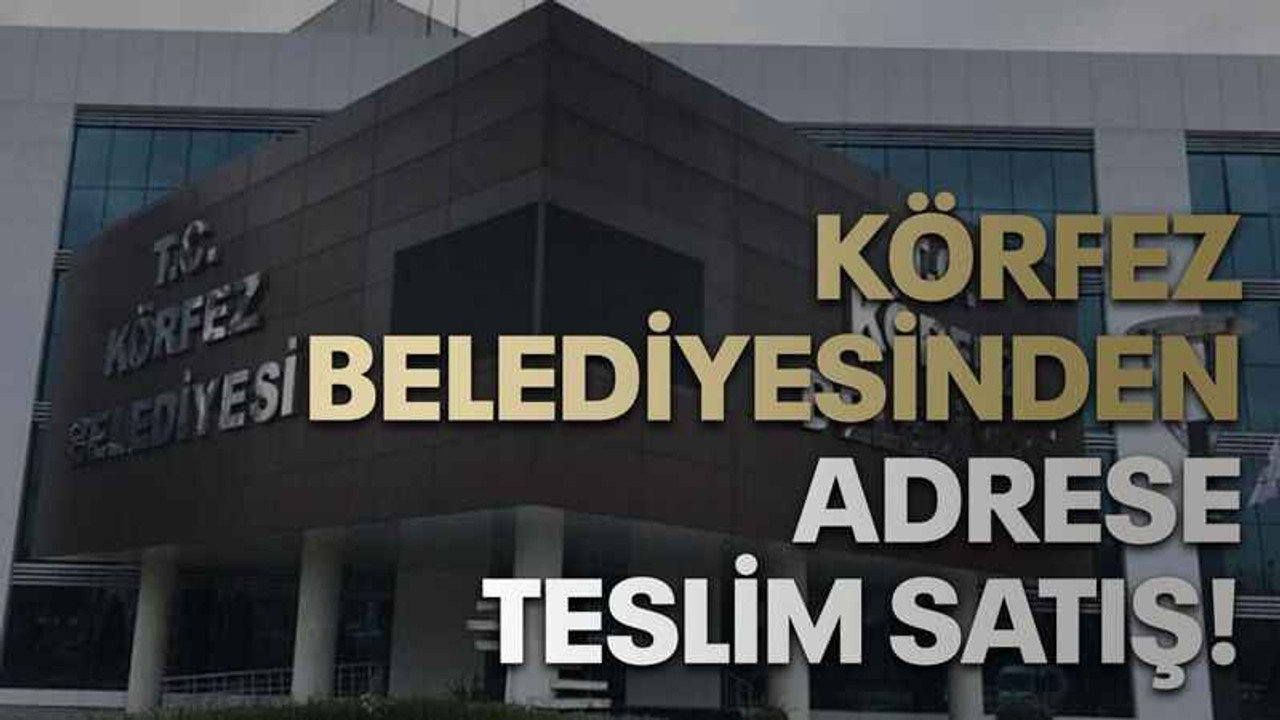 Körfez Belediyesinden adrese teslim satış!